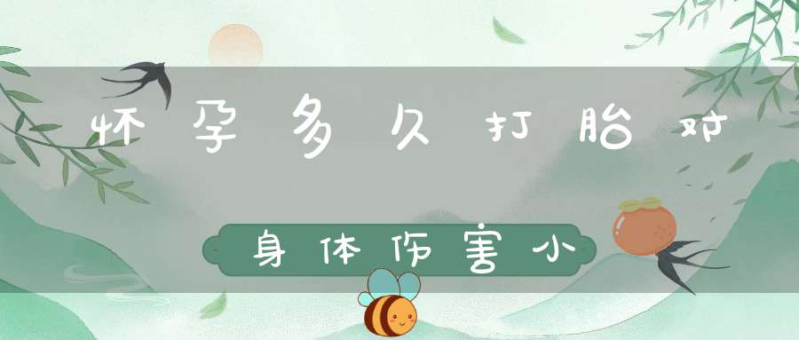 怀孕多久打胎对身体伤害小(怀孕多久就能打胎，是不是越早越好)-冷眸生活