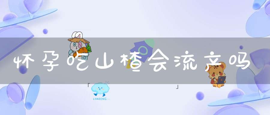 怀孕吃山楂会流产吗(怀孕初期吃很多山楂 会流产吗？)-冷眸生活