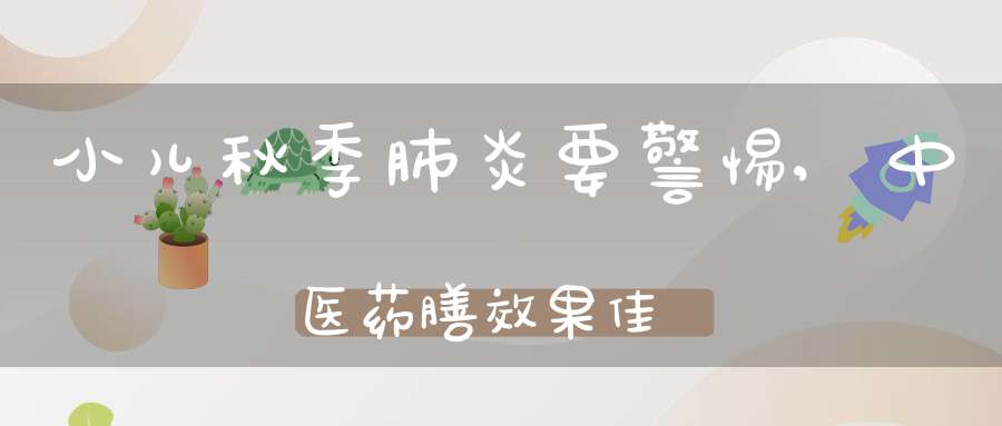 小儿秋季肺炎要警惕,中医药膳效果佳-冷眸生活