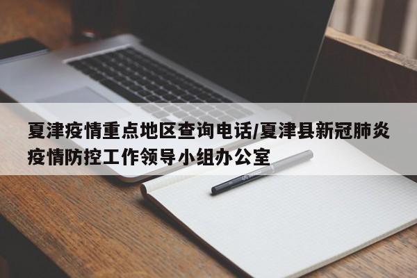 夏津疫情重点地区查询电话/夏津县新冠肺炎疫情防控工作领导小组办公室