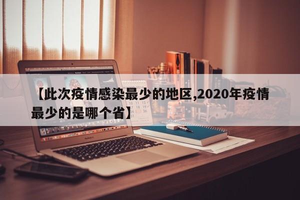 【此次疫情感染最少的地区,2020年疫情最少的是哪个省】