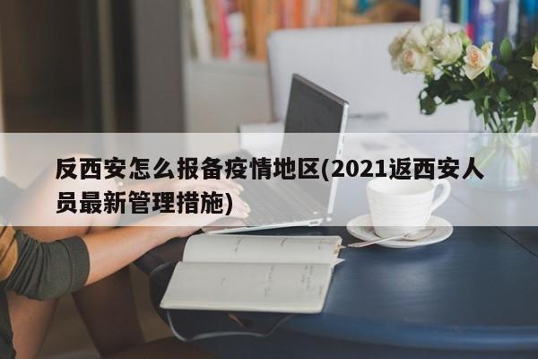 反西安怎么报备疫情地区(2021返西安人员最新管理措施)