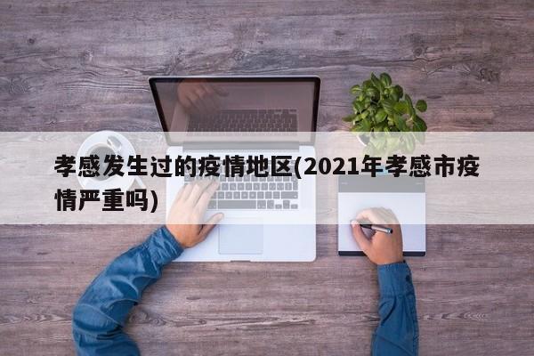 孝感发生过的疫情地区(2021年孝感市疫情严重吗)