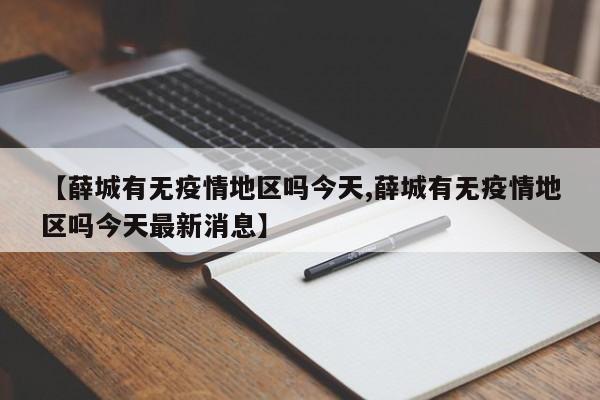 【薛城有无疫情地区吗今天,薛城有无疫情地区吗今天最新消息】