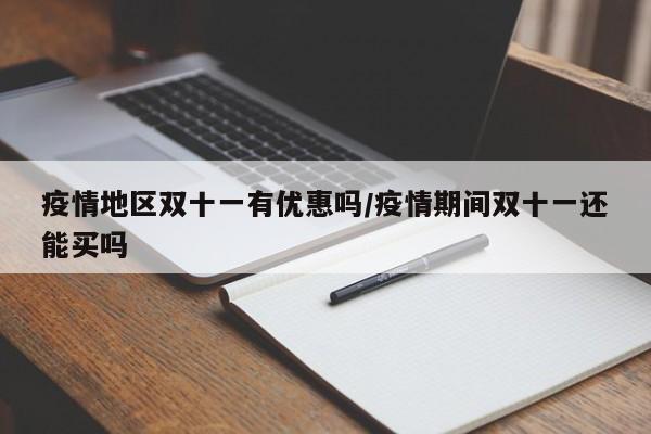 疫情地区双十一有优惠吗/疫情期间双十一还能买吗