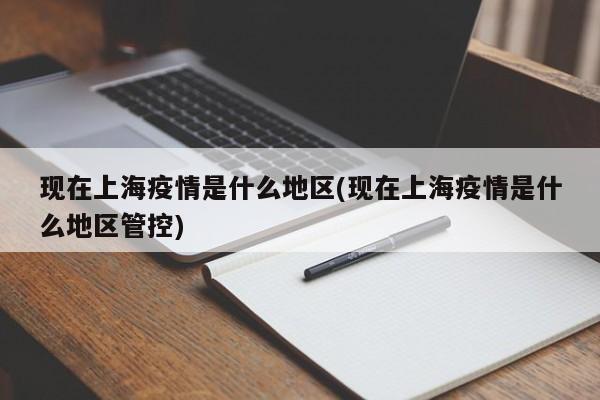 现在上海疫情是什么地区(现在上海疫情是什么地区管控)