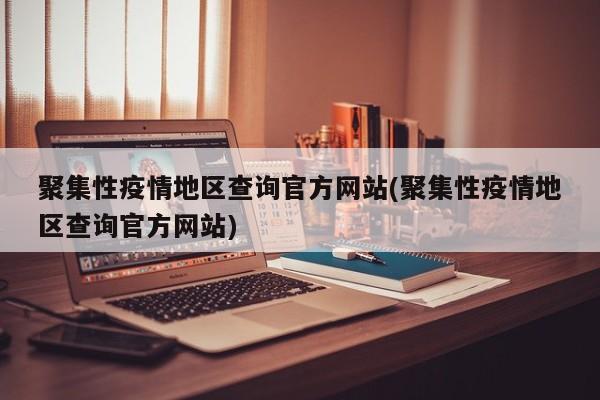 聚集性疫情地区查询官方网站(聚集性疫情地区查询官方网站)