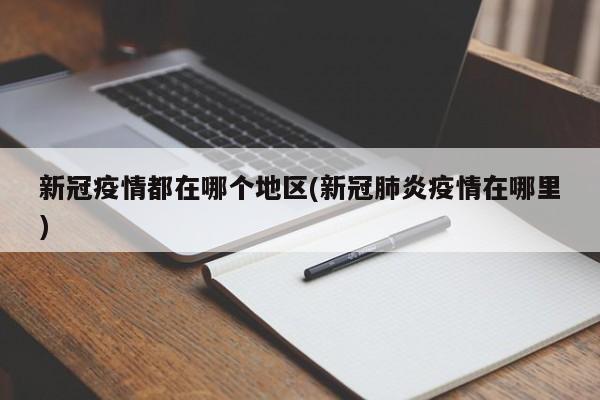 新冠疫情都在哪个地区(新冠肺炎疫情在哪里)