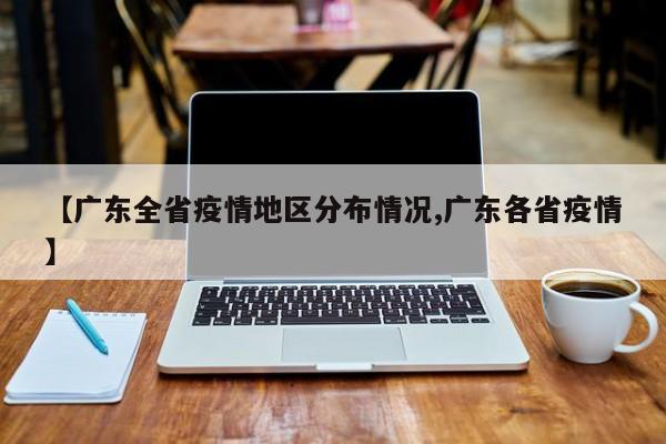 【广东全省疫情地区分布情况,广东各省疫情】