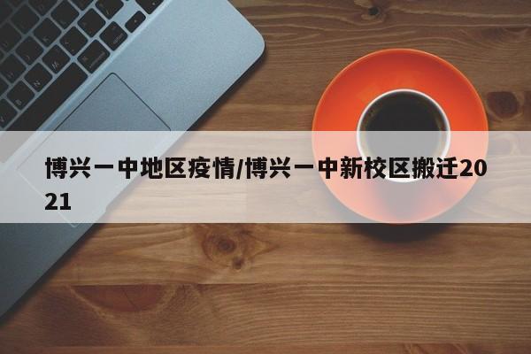 博兴一中地区疫情/博兴一中新校区搬迁2021