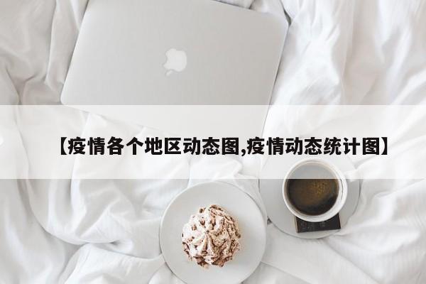 【疫情各个地区动态图,疫情动态统计图】