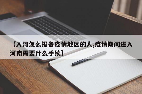 【入河怎么报备疫情地区的人,疫情期间进入河南需要什么手续】