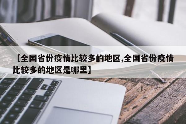 【全国省份疫情比较多的地区,全国省份疫情比较多的地区是哪里】