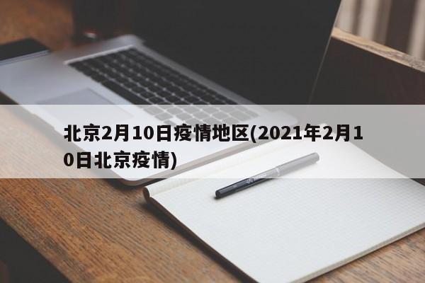 北京2月10日疫情地区(2021年2月10日北京疫情)