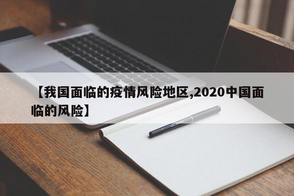 【我国面临的疫情风险地区,2020中国面临的风险】
