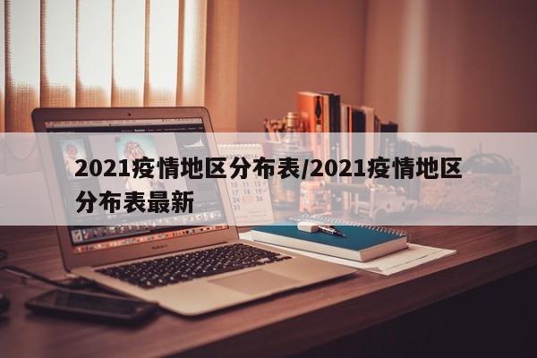 2021疫情地区分布表/2021疫情地区分布表最新