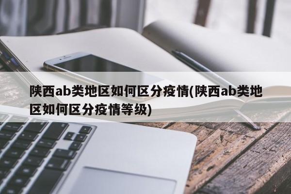 陕西ab类地区如何区分疫情(陕西ab类地区如何区分疫情等级)