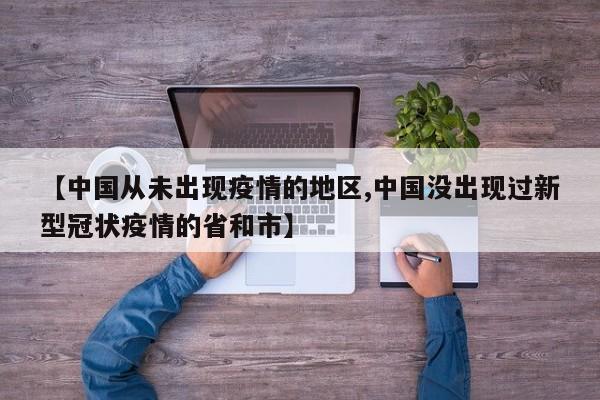 【中国从未出现疫情的地区,中国没出现过新型冠状疫情的省和市】
