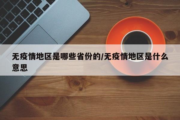 无疫情地区是哪些省份的/无疫情地区是什么意思