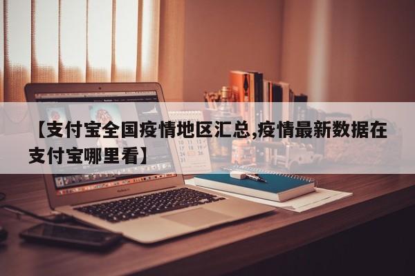 【支付宝全国疫情地区汇总,疫情最新数据在支付宝哪里看】