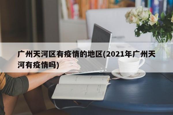 广州天河区有疫情的地区(2021年广州天河有疫情吗)