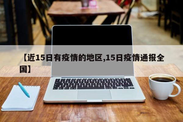 【近15日有疫情的地区,15日疫情通报全国】