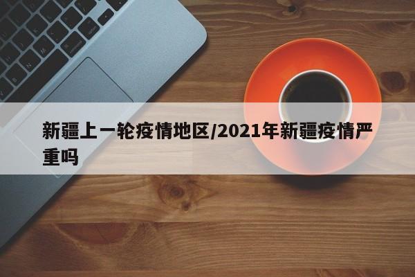 新疆上一轮疫情地区/2021年新疆疫情严重吗