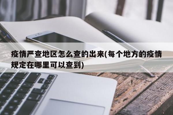 疫情严查地区怎么查的出来(每个地方的疫情规定在哪里可以查到)
