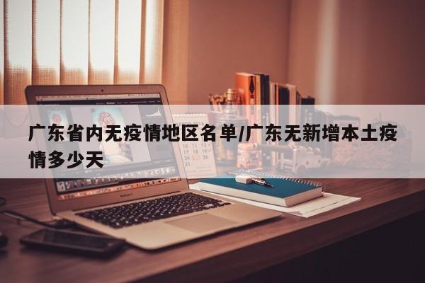广东省内无疫情地区名单/广东无新增本土疫情多少天