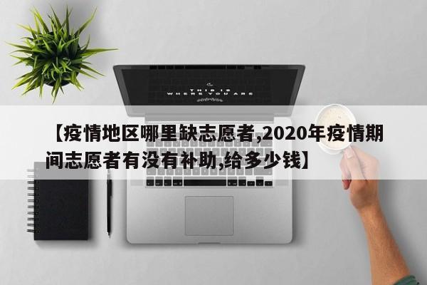 【疫情地区哪里缺志愿者,2020年疫情期间志愿者有没有补助,给多少钱】