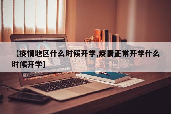 【疫情地区什么时候开学,疫情正常开学什么时候开学】