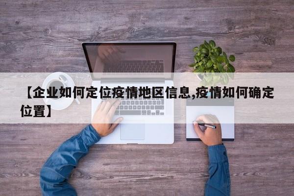【企业如何定位疫情地区信息,疫情如何确定位置】
