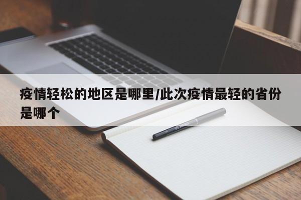 疫情轻松的地区是哪里/此次疫情最轻的省份是哪个