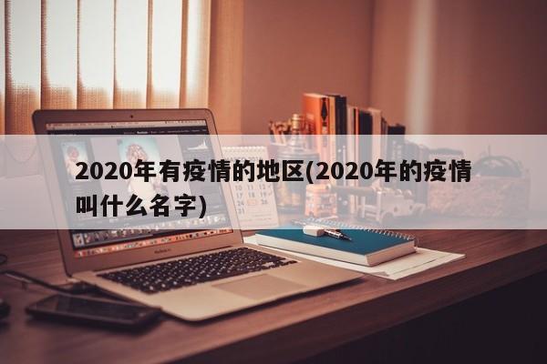 2020年有疫情的地区(2020年的疫情叫什么名字)