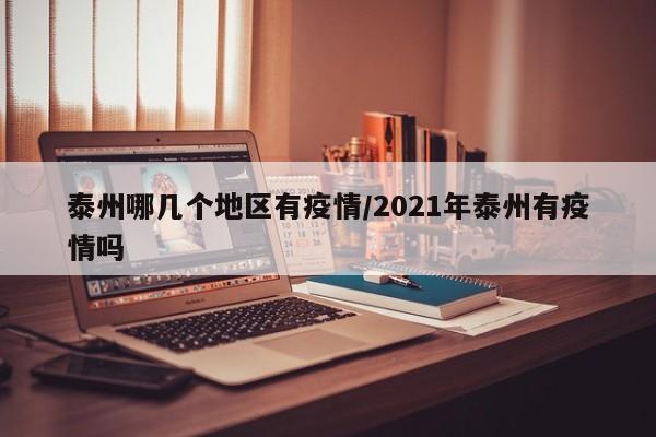 泰州哪几个地区有疫情/2021年泰州有疫情吗