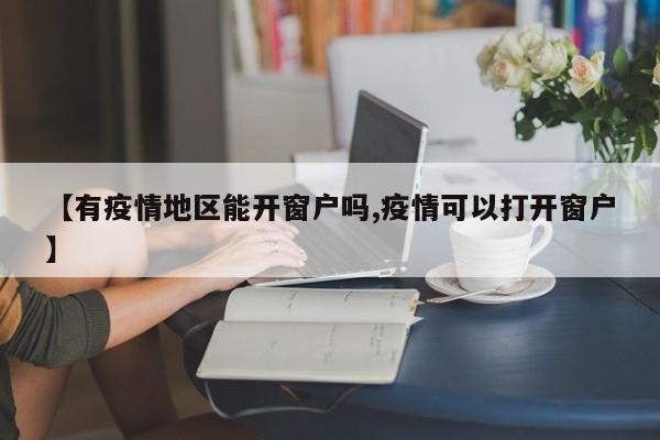 【有疫情地区能开窗户吗,疫情可以打开窗户】