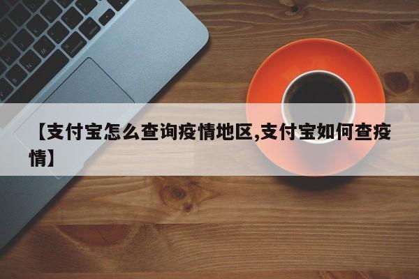 【支付宝怎么查询疫情地区,支付宝如何查疫情】