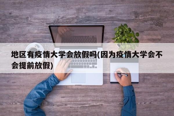 地区有疫情大学会放假吗(因为疫情大学会不会提前放假)