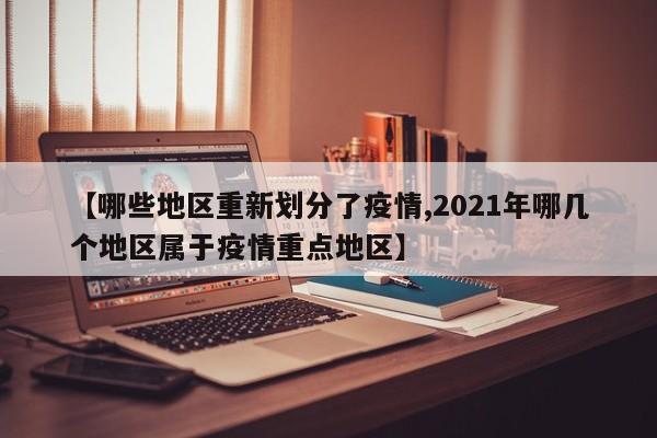 【哪些地区重新划分了疫情,2021年哪几个地区属于疫情重点地区】