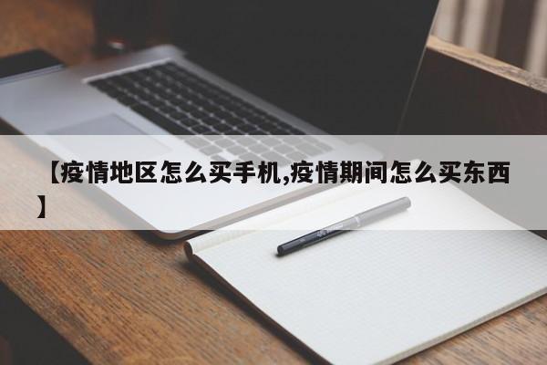 【疫情地区怎么买手机,疫情期间怎么买东西】