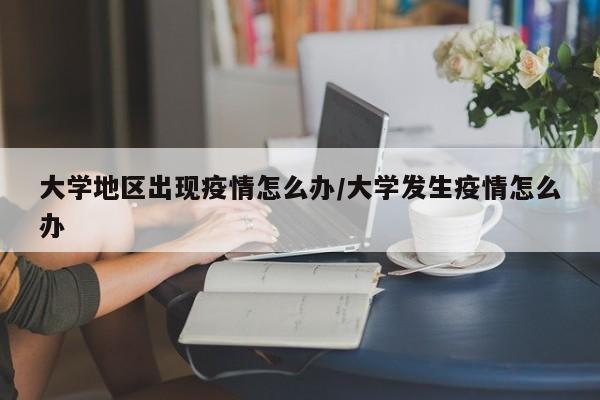 大学地区出现疫情怎么办/大学发生疫情怎么办