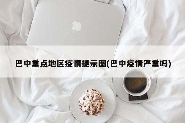 巴中重点地区疫情提示图(巴中疫情严重吗)