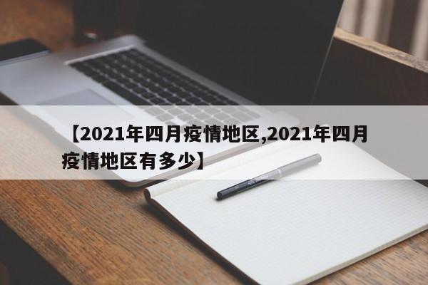 【2021年四月疫情地区,2021年四月疫情地区有多少】