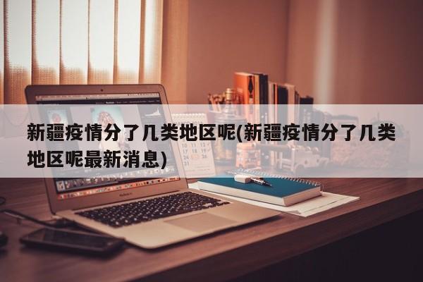 新疆疫情分了几类地区呢(新疆疫情分了几类地区呢最新消息)