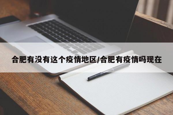 合肥有没有这个疫情地区/合肥有疫情吗现在