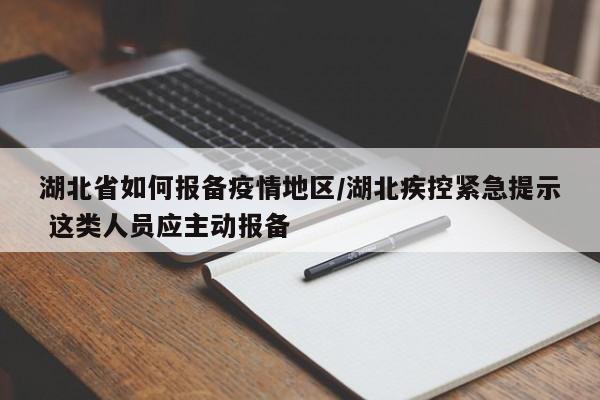 湖北省如何报备疫情地区/湖北疾控紧急提示 这类人员应主动报备