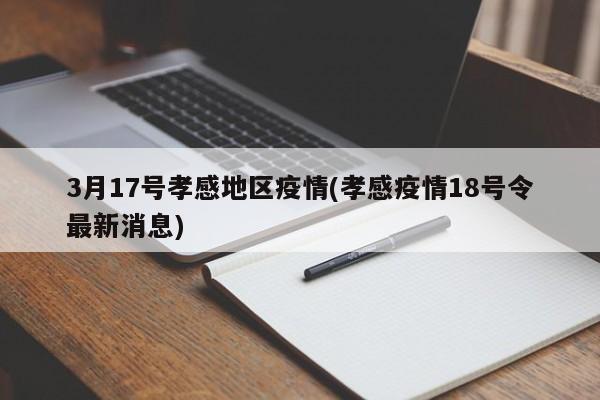 3月17号孝感地区疫情(孝感疫情18号令最新消息)