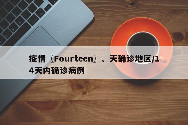 疫情〖Fourteen〗、天确诊地区/14天内确诊病例