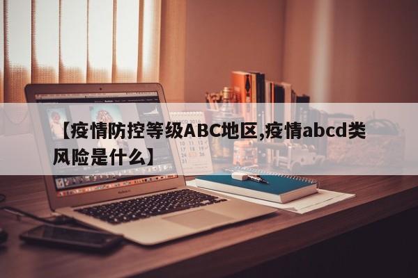 【疫情防控等级ABC地区,疫情abcd类风险是什么】
