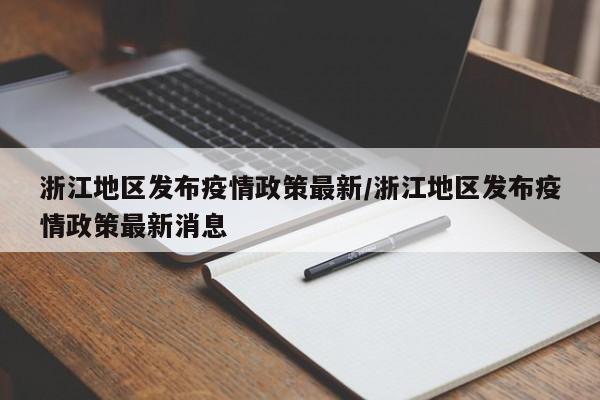 浙江地区发布疫情政策最新/浙江地区发布疫情政策最新消息
